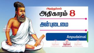 திருக்குறள் அதிகாரம் 8 - அன்புடைமை. Thirukkural adhikaram 8 in Tamil. Thirukkural Anbudaimai in Tamil with meaning. Anbudaimai adhikaram. திருக்குறள் அதிகாரம் 8 | Thirukkural adhikaram 8 in Tamil அன்புடைமை | The Possession of Love | அறத்துப்பால் | Virtue | thirukural,thirukkural,tirukural,tirukkural, திருவள்ளுவர் திருக்குறள்,thiruvalluvar,thirukural chapter,athigaram,kural,english to tamil,section,tamil thirukural,english couplets,thirukural search,tamil tutorial,thirukural in tamil,learn thirukural,sivayogi sivakumar couplet explaination அன்புடைமை | The Possession of Love | அறத்துப்பால் | Virtue | thirukural,thirukkural,tirukural,tirukkural, திருவள்ளுவர் திருக்குறள் ,thiruvalluvar,thirukural chapter,athigaram,kural,english,transalation,transliteration,section,1330 Thirukural,tamil thirukural,english couplets,thirukural search,tamil tutorial,thirukural in tamil,learn thirukural,sivayogi sivakumar couplet explaination The Possession of Love, அன்புடைமை, Chapter: 8,அறத்துப்பால்,Virtue,Thirukural,திருக்குறள்,திருவள்ளுவர்,thiruvalluvar,tamil,english translation,transliteration 71. அன்பிற்கும் உண்டோ அடைக்குந்தாழ் ஆர்வலர் புன்கணீர் பூசல் தரும். 72. அன்பிலார் எல்லாம் தமக்குரியர் அன்புடையார் என்பும் உரியர் பிறர்க்கு. 73. அன்போடு இயைந்த வழக்கென்ப ஆருயிர்க்கு என்போடு இயைந்த தொடர்பு. 74. அன்பு ஈனும் ஆர்வம் உடைமை அதுஈனும் நண்புஎன்னும் நாடாச் சிறப்பு. 75. அன்புற்று அமர்ந்த வழக்கென்ப வையகத்து இன்புற்றார் எய்தும் சிறப்பு. 76. அறத்திற்கே அன்புசார் பென்ப அறியார் மறத்திற்கும் அஃதே துணை. 77. என்பி லதனை வெயில்போலக் காயுமே அன்பி லதனை அறம். 78. அன்பகத் தில்லா உயிர்வாழ்க்கை வன்பாற்கண் வற்றல் மரந்தளிர்த் தற்று. 79. புறத்துறுப் பெல்லாம் எவன்செய்யும் யாக்கை அகத்துறுப்பு அன்பி லவர்க்கு. 80. அன்பின் வழியது உயிர்நிலை அஃதிலார்க்கு என்புதோல் போர்த்த உடம்பு.